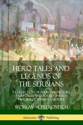 Hrdinské příběhy a legendy Srbů: Sbírka srbského folklóru, pohádek a poezie s dějinami srbské kultury. - Hero Tales and Legends of the Serbians: A Collection of Serbian Folklore, Fairy Tales and Poetry, with a History of Serbian Culture