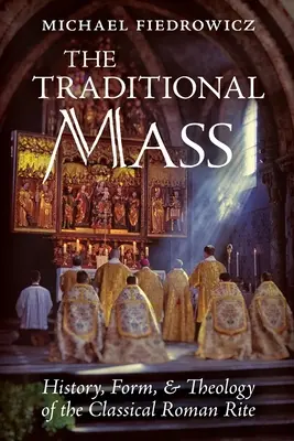 Tradiční mše: Tradiční mše: Historie, forma a teologie klasického římského ritu - The Traditional Mass: History, Form, and Theology of the Classical Roman Rite
