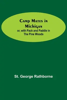 Kamarádi na táboře v Michiganu; aneb, S batohem a pádlem v borovicovém lese - Camp Mates In Michigan; Or, With Pack And Paddle In The Pine Woods