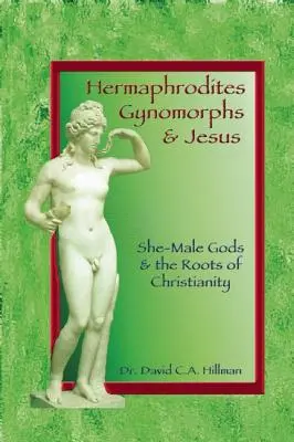 Hermafrodité, gynomorfové a Ježíš: Géniové a genofondi: mužští bohové a kořeny křesťanství - Hermaphrodites, Gynomorphs and Jesus: She-Male Gods and the Roots of Christianity
