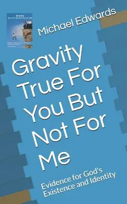 Gravitace pravdivá pro tebe, ale ne pro mě: Důkazy o Boží existenci a identitě - Gravity True for You But Not for Me: Evidence for God's Existence and Identity
