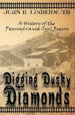 Kopání tmavých diamantů: Historie pensylvánské uhelné oblasti: Dlouhé diamanty: historie uhelné oblasti v Pensylvánii - Digging Dusky Diamonds: A History of the Pennsylvania Coal Region
