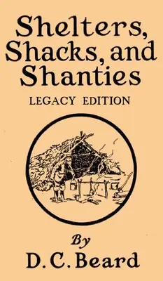 Shelters, Shacks, And Shanties (Legacy Edition): Přístřešky, chatrče a sruby (Legacy Edition): Návrhy chatek a rustikálního bydlení (edice) - Shelters, Shacks, And Shanties (Legacy Edition): Designs For Cabins And Rustic Living