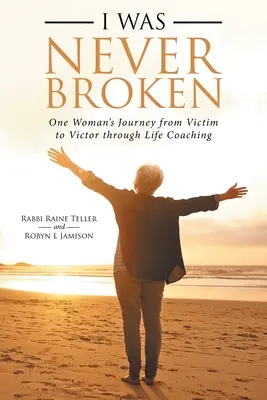 Nikdy jsem nebyl zlomený: Cesta jedné ženy od oběti k vítězi díky životnímu koučinku - I Was Never Broken: One Woman's Journey from Victim to Victor Through Life Coaching