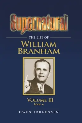 Nadpřirozeno - Život Williama Branhama, svazek III (kniha 6) - Supernatural - The Life of William Branham, Volume III (Book 6)