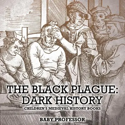 Černý mor: Černý mor - dětské knihy o středověkých dějinách pro děti - The Black Plague: Dark History- Children's Medieval History Books