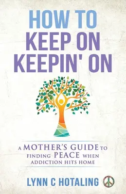 Jak se udržet: Průvodce matky, jak najít klid, když závislost zasáhne domov - How to Keep On Keepin' On: A Mother's Guide to Finding Peace When Addiction Hits Home