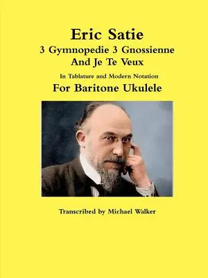 Eric Satie 3 Gymnopedie 3 Gnossienne a Je Te Veux v tabulatuře a moderním notovém zápisu pro barytonové ukulele - Eric Satie 3 Gymnopedie 3 Gnossienne And Je Te Veux In Tablature and Modern Notation For Baritone Ukulele