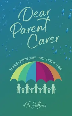 Milý rodiči, který se stará o děti: Věci, které vím teď a které bych si přál vědět už tehdy - Dear Parent Carer: Things I Know Now I Wish I Knew Then