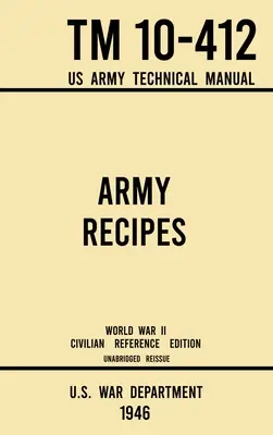 Armádní recepty - TM 10-412 Technická příručka americké armády (civilní referenční vydání z druhé světové války 1946): The Unabridged Classic Wartime Cookbook for Large Gr (nezkrácená klasická válečná kuchařka pro velké skupiny). - Army Recipes - TM 10-412 US Army Technical Manual (1946 World War II Civilian Reference Edition): The Unabridged Classic Wartime Cookbook for Large Gr