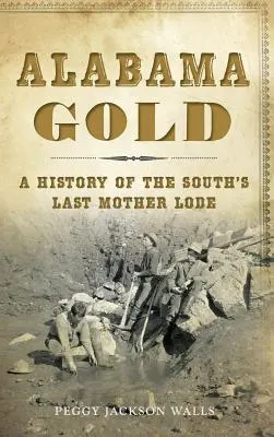 Alabamské zlato: Historie poslední jižanské zlaté žíly - Alabama Gold: A History of the South's Last Mother Lode