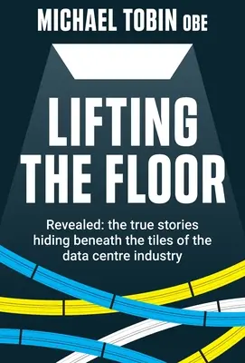Zvedání podlahy: Odhalení: pravdivé příběhy, které se skrývají pod dlaždicemi v odvětví datových center - Lifting The Floor: Revealed: the true stories hiding beneath the tiles of the data centre industry