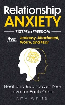 Vztahová úzkost: 7 kroků k osvobození od žárlivosti, připoutanosti, obav a strachu - uzdravte se a znovu objevte svou vzájemnou lásku - Relationship Anxiety: 7 Steps to Freedom from Jealousy, Attachment, Worry, and Fear - Heal and Rediscover Your Love for Each Other