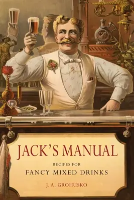 Jackův manuál: Recepty na fantastické míchané nápoje a kdy a jak je podávat - Jack's Manual: Recipes for Fancy Mixed Drinks and When and How to Serve Them