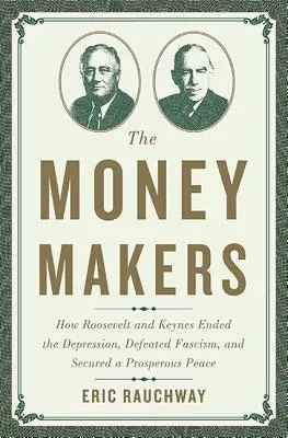 Tvůrci peněz: Jak Roosevelt a Keynes ukončili krizi, porazili fašismus a zajistili prosperující mír. - The Money Makers: How Roosevelt and Keynes Ended the Depression, Defeated Fascism, and Secured a Prosperous Peace