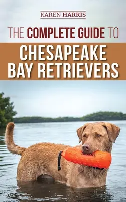 Kompletní průvodce Chesapeake Bay Retrieverem: Výcvik, socializace, krmení, cvičení, péče a láska k vašemu novému štěněti Chessie - The Complete Guide to Chesapeake Bay Retrievers: Training, Socializing, Feeding, Exercising, Caring for, and Loving Your New Chessie Puppy