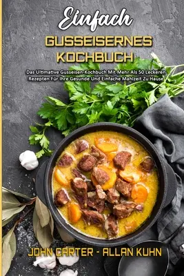 Einfach Gusseisernes Kochbuch: (Das Ultimative Gusseisen-Kochbuch Mit Mehr Als 50 Leckeren Rezepten Fr Ihre Gesunde Und Einfache Mahlzeit Zu Hause) (S - Einfach Gusseisernes Kochbuch: Das Ultimative Gusseisen-Kochbuch Mit Mehr Als 50 Leckeren Rezepten Fr Ihre Gesunde Und Einfache Mahlzeit Zu Hause (S