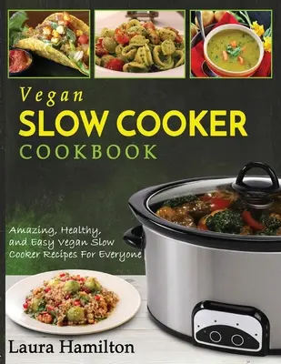 Veganská kuchařka pro pomalé vaření: Veganská kuchařka: úžasné, zdravé a snadné recepty do pomalého vaření pro každého - Vegan Slow Cooker Cookbook: Amazing, Healthy, and Easy Vegan Slow Cooker Recipes For Everyone