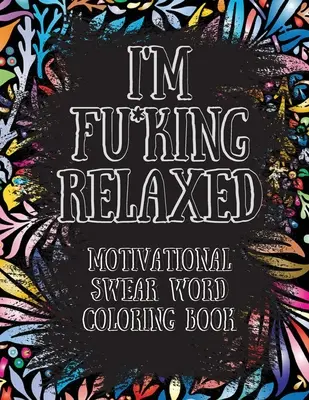 I'm Fu*king Relaxed (Jsem v pohodě). Motivační omalovánky s nadávkami: Motivační a inspirativní omalovánky s nadávkami, pro uvolnění od stresu a relaxaci. - I'm Fu*king Relaxed. Motivational Swear Word Coloring Book: Motivational and Inspirational Swear Words Coloring Book, Stress Relief and Relaxation thr
