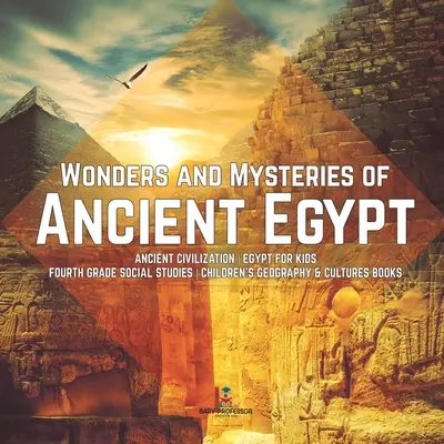Zázraky a tajemství starověkého Egypta Starověká civilizace Egypt pro děti 4. třída Společenskovědní nauka Dětské knihy pro zeměpis a kultury - Wonders and Mysteries of Ancient Egypt Ancient Civilization Egypt for Kids Fourth Grade Social Studies Children's Geography & Cultures Books