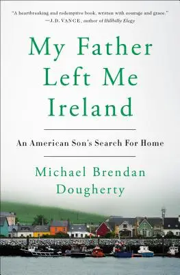 Můj otec mi zanechal Irsko: An American Son's Search for Home - My Father Left Me Ireland: An American Son's Search for Home