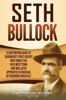 Seth Bullock: Vydejte se na cestu do Deadwoodu: Poutavý průvodce prvním šerifem Deadwoodu, který zkrotil toto město Divokého západu a později byl jmenován americkým maršálem. - Seth Bullock: A Captivating Guide to Deadwood's First Sheriff Who Tamed This Wild West Town and Was Later Appointed US Marshal by Th