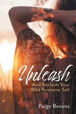 Uvolněte se: A získejte zpět své divoké ženské já - Unleash: And Reclaim Your Wild Feminine Self