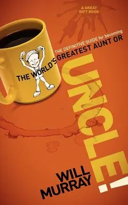 Strýček: Strýček a teta: Definitivní průvodce, jak se stát nejlepší tetou nebo strýčkem na světě - Uncle: The Definitive Guide for Becoming the World's Greatest Aunt or Uncle