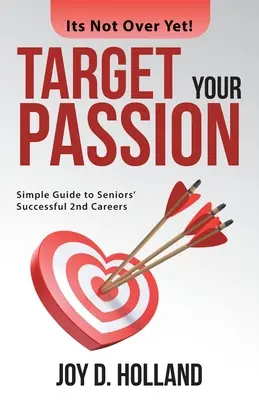 Zaměřte se na svou vášeň: Jednoduchý průvodce úspěšnou druhou kariérou seniorů - Target Your Passion: Simple Guide to Seniors' Successful 2Nd Careers