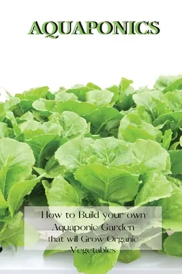 Aquaponics: Jak si vybudovat vlastní akvaponickou zahradu, na které se bude pěstovat organická zelenina? - Aquaponics: How to Build your own Aquaponic Garden that will Grow Organic Vegetables