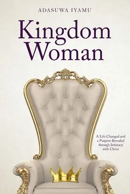 Království ženy: Změněný život a odhalený cíl skrze důvěrný vztah s Kristem - Kingdom Woman: A Life Changed and a Purpose Revealed through Intimacy with Christ