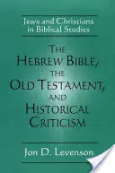 Hebrejská bible, Starý zákon a historická kritika: Židé a křesťané v biblických studiích. - The Hebrew Bible, the Old Testament, and Historical Criticism: Jews and Christians in Biblical Studies