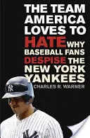 Tým, který Amerika ráda nenávidí: Proč baseballoví fanoušci opovrhují New York Yankees - The Team America Loves to Hate: Why Baseball Fans Despise the New York Yankees