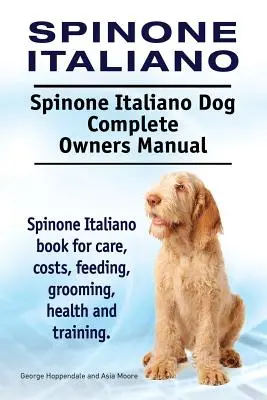 Spinone Italiano. Spinone Italiano Dog Kompletní příručka pro majitele. Kniha o Spinone Italiano pro péči, náklady, krmení, ošetřování, zdraví a výcvik. - Spinone Italiano. Spinone Italiano Dog Complete Owners Manual. Spinone Italiano book for care, costs, feeding, grooming, health and training.