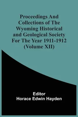 Sborník Wyomingské historické a geologické společnosti za rok 1911-1912 (svazek Xii) - Proceedings And Collections Of The Wyoming Historical And Geological Society For The Year 1911-1912 (Volume Xii)