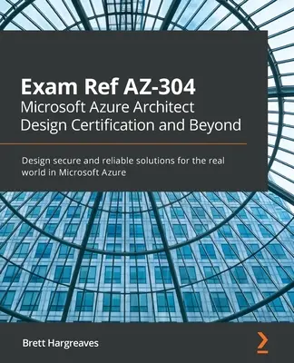Ref. zkoušky AZ-304 Microsoft Azure Architect Design Certification and Beyond: Navrhujte bezpečná a spolehlivá řešení pro reálný svět v prostředí Microsoft Azure. - Exam Ref AZ-304 Microsoft Azure Architect Design Certification and Beyond: Design secure and reliable solutions for the real world in Microsoft Azure