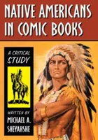 Američtí indiáni v komiksech: A Critical Study in Comics Comics: A Critical Study in Comics Comics: A Critical Study - Native Americans in Comic Books: A Critical Study