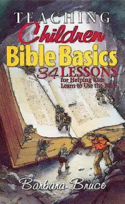 Učíme děti základům Bible: 34 lekcí, které pomáhají dětem naučit se používat Bibli - Teaching Children Bible Basics: 34 Lessons for Helping Children Learn to Use the Bible