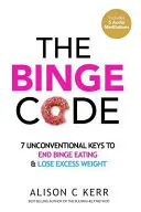 The Binge Code: Klíč k ukončení záchvatovitého přejídání: 7 netradičních klíčů k ukončení záchvatovitého přejídání a snížení nadváhy. - The Binge Code: 7 Unconventional Keys to End Binge Eating & Lose Excess Weight