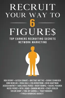 Rekrutujte svou cestu k šestimístným číslům: Síťový marketing: tajemství náboru nejlepších výdělečných osob - Recruit Your Way To 6 Figures: Top Earners Recruiting Secrets Network Marketing