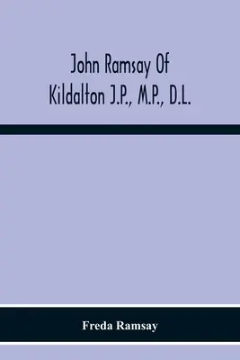John Ramsay of Kildalton J.P., M.P., D.L.; an Account Of His Life In Islay And Including The Diary Of His Trip To Canada In 1870 (John Ramsay z Kildaltonu, M.P., D.L.) - John Ramsay Of Kildalton J.P., M.P., D.L.; Being An Account Of His Life In Islay And Including The Diary Of His Trip To Canada In 1870
