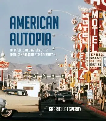 American Autopia: Intelektuální dějiny amerických silnic v polovině století - American Autopia: An Intellectual History of the American Roadside at Midcentury