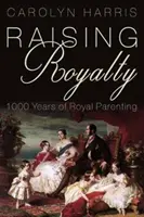 Vychováváme královskou rodinu: 1000 let královského rodičovství - Raising Royalty: 1000 Years of Royal Parenting