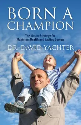 Zrozen jako šampion: Mistrovská strategie pro maximální zdraví a trvalý úspěch - Born a Champion: The Master Strategy for Maximum Health and Lasting Success