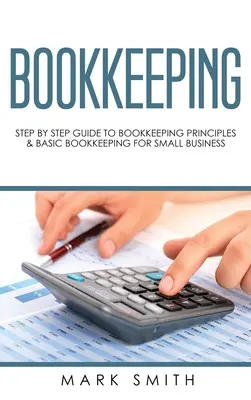 Vedení účetnictví: Průvodce účetnictvím krok za krokem: Zásady vedení účetnictví a základy účetnictví pro malé firmy - Bookkeeping: Step by Step Guide to Bookkeeping Principles & Basic Bookkeeping for Small Business