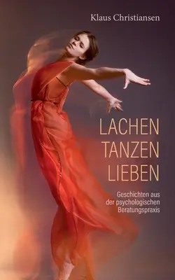 Lachen Tanzen Lieben: Dějiny z psychologické beratungspraxis: Dějiny z psychologické beratungspraxis - Lachen Tanzen Lieben: Geschichten aus der psychologischen Beratungspraxis