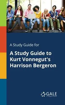 Studijní příručka ke knize Kurta Vonneguta Harrison Bergeron (A Study Guide for A Study Guide to Kurt Vonnegut's Harrison Bergeron) - A Study Guide for A Study Guide to Kurt Vonnegut's Harrison Bergeron