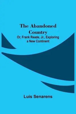 Opuštěná země; aneb, Frank Reade, Jr. objevuje nový kontinent. - The Abandoned Country; or, Frank Reade, Jr., Exploring a New Continent.