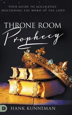 Proroctví trůnního sálu: Proroctví: váš průvodce přesným rozeznáváním slova Páně - Throne Room Prophecy: Your Guide to Accurately Discerning the Word of the Lord