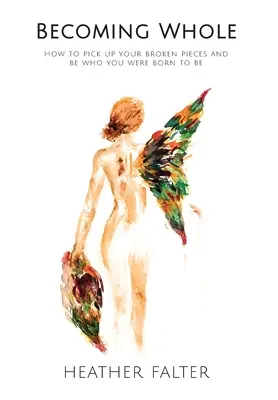 Stát se celistvým: Jak sebrat své rozbité kousky a stát se tím, kým jste se narodili, abyste byli - Becoming Whole: How to Pick up Your Broken Pieces and Be Who You Were Born to Be